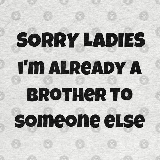 sorry ladies i'm already a brother to someone else by mdr design